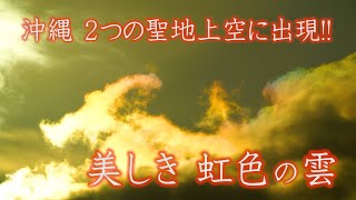 久高島　斎場御嶽　２つの聖地を繋ぐライン上空に出現!!  神々しい虹色神秘の雲