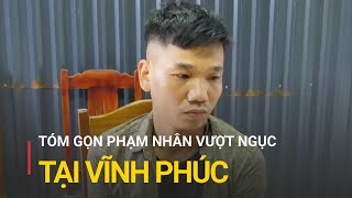 Tóm gọn phạm nhân vượt ngục tại Vĩnh Phúc, phá két trộm 200 triệu | Truyền hình Quốc hội Việt Nam