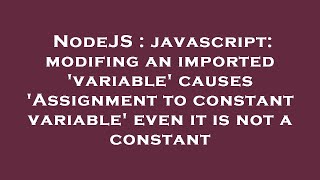 NodeJS : javascript: modifing an imported 'variable' causes 'Assignment to constant variable' even i