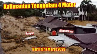 MENGERIKAN!! Banjir Setinggi Atap Rumah di Kalimantan Hari Ini 17 Maret 2023 || Banjir Kalimantan