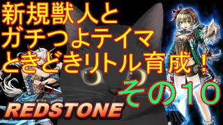 【REDSTONE】新規獣人とガチつよテイマとときどきリトル育成！その１０