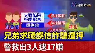 兄弟求職誤信詐騙遭押警救出3人逮17嫌