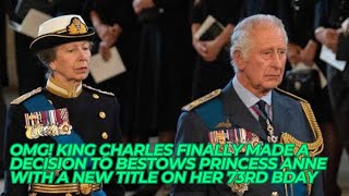 OMG! King Charles Finally Made a Decision To BESTOWS Princess Anne With a New Title On Her 73rd bday