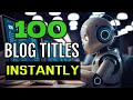 100 Blog Titles in Seconds - Instant Content Hack Ideas