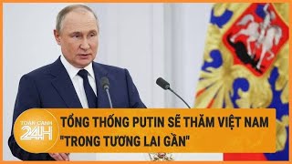 Tổng thống Putin sẽ thăm Việt Nam "trong tương lai gần"