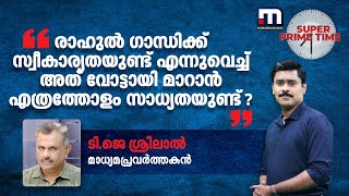 'രാഹുൽ ​ഗാന്ധിക്ക് സ്വീകാര്യതയുണ്ട് എന്നുവെച്ച് അത് വോട്ടായി മാറാൻ എത്രത്തോളം സാധ്യതയുണ്ട്?'