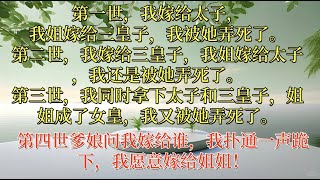 第一世，我嫁给太子，我姐嫁给三皇子，我被她弄死了。第二世，我嫁给三皇子，我姐嫁给太子，我还是被她弄死了。第三世，我同时拿下太子和三皇子，姐姐成了女皇，我又被她弄死了。第四世我直接跪下，我愿意嫁给姐姐！