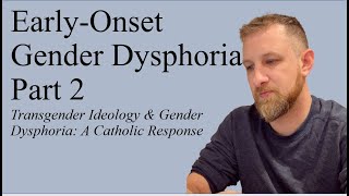 Early-Onset Gender Dysphoria Part 2; Transgender Ideology & Gender Dysphoria: A Catholic Response