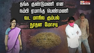 தங்க குண்டுமணி என நம்பி ஏமாந்த பெண்மணி....வட மாநில கும்பல் நூதன மோசடி...! | Crime News