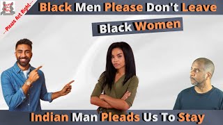 Black Men Please Don't Leave Black Women //Indian Man Pleads Us To Stay