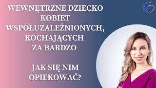 Wewnętrzne Dziecko Kobiet współuzależnionych, kochających za bardzo - jak je uratować?