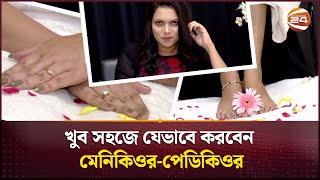 ঘরোয়া উপায়ে সহজেই করুন মেনিকিওর-পেডিকিওর | Manicure - Pedicure | Channel 24