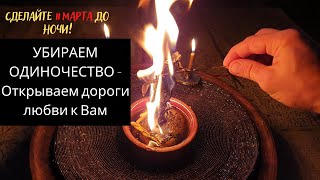 УБИРАЕМ ОДИНОЧЕСТВО - Открываем дороги любви к вам