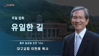 유일한 길 [대구교회 이현래 목사]