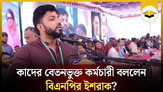 আমরা হাসিনারেই তো গুনি নাই, এরা তো আমাদের বেতনভুক্ত কর্মচারী: ইশরাক | BNP | আওয়ামী লীগ