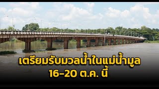 'กรมชลประทาน' เตรียมรับมวลน้ำในแม่น้ำมูลจังหวัดอุบลราชธานี ในช่วงวันที่ 16-20 ต.ค. นี้