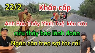 22/2 Khẩn Cấp - Anh Báu thầy Minh Tuệ  kêu cứu bảo lãnh đoàn - Ngàn cân treo sợi tóc .