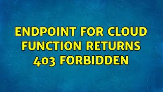Endpoint for Cloud Function returns 403 Forbidden (4 Solutions!!)
