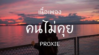 คนไม่คุย - PROXIE [ เนื้อเพลง ]