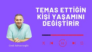 Temas Ettiğin Kişi Yaşamını Değiştirir | Cenk Sabuncuoğlu