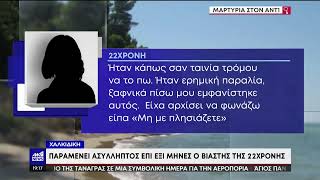 Βιασμός στην Χαλκιδική: 22χρονη μιλά στον ΑΝΤ1 για τον «εφιάλτη» της