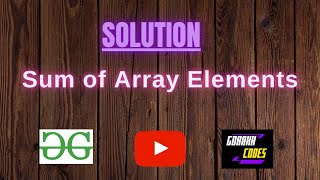 Sum of Array Elements || @GeeksforGeeks || Problem Solving || Solution || Gorakh Codes