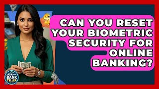 Can You Reset Your Biometric Security For Online Banking? - Ask Your Bank Teller