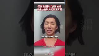 美国变性网红袭警被捕，哀求法官别将其关入男子监狱