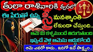 తుల రాశి వారికి ఈ పేరుతో ఉన్న స్త్రీ  మనశ్శాంతి లేకుండా చేస్తుంది.ఆమె మీ కళ్ళముందే తిరుగుతుంది||tula