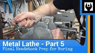 Metal Lathe - Part 5: Final Headstock Prep for Boring