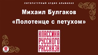 М. БУЛГАКОВ «ПОЛОТЕНЦЕ С ПЕТУХОМ». Аудиокнига. Читает Всеволод Кузнецов