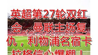 英超第27轮双红会，曼联主场复仇，利物浦名宿卡拉格信心爆棚！