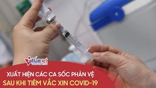 Cập nhật nóng 10/5 5 nhân viên y tế sốc phản vệ sau khi tiêm vắc-xin Covid-19 ở Đà Nẵng, Đồng Nai