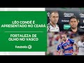 LÉO CONDÉ É APRESENTADO NO CEARÁ | FORTALEZA DE OLHO NO VASCO | FUTEBOLÊS  02/07/24