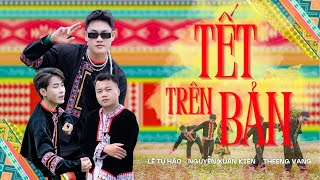 TẾT TRÊN BẢN - Lê Tự Hào ft. Nguyễn Xuân Kiên, Theeng Vang, Ly Mí Cường, KhoaiTay (OFFICIAL M/V)