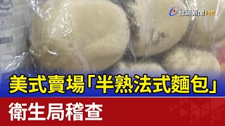 美式賣場「半熟法式麵包」疑發霉 衛生局稽查