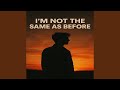 I’m Not the Same As Before