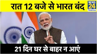 PM Modi ने लिया बड़ा फैसला- आज रात 12 बजे से पूरा देश बंद, 21 दिन कोई घर से बाहर न निकले !