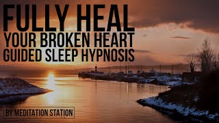 "Fully Heal Your Broken Heart" Sleep Hypnosis | by Meditation Station