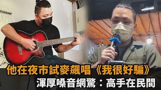 他在夜市試麥飆唱《我很好騙》　渾厚嗓音網驚：高手在民間－民視新聞