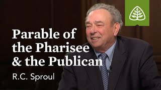 Parable of the Pharisee and the Publican: The Parables of Jesus with R.C. Sproul