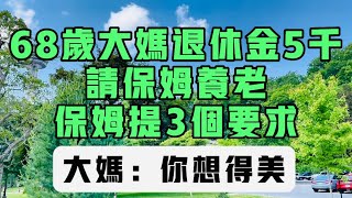 68歲大媽退休金5千，請保姆養老，保姆提3個要求，大媽：你想得美！#生活 #健康 #故事#家庭 #情感