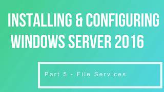 Installing & Configuring Windows Server 2016 Part 5 File Services