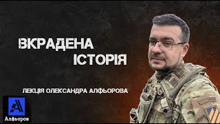 ВКРАДЕНА ІСТОРІЯ. Лекція Олександра Алфьорова