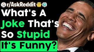 What's A Joke That's So Stupid It's Funny? (r/AskReddit)