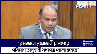 ‘রমজানে সরবরাহ ব্যবস্থা স্বাভাবিক থাকলে আমদাানি পণ্যের কোনো সংকট হবে না’ | News24