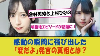 「金村美玖と上村ひなのの映画後エピソードが話題に！感動の瞬間に飛び出した『変だよ』発言の真相とは？」