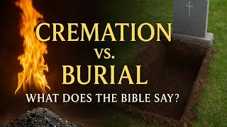 Cremation vs. Burial: What Does the Bible Say?