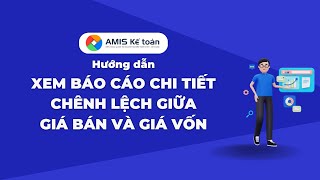 [AMIS Kế toán] Xem báo cáo chi tiết chênh lệch giữa giá bán và giá vốn