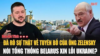 Đã rõ sự thật về tuyên bố của ông Zelensky nói Tổng thống Belarus xin lỗi Ukraine?